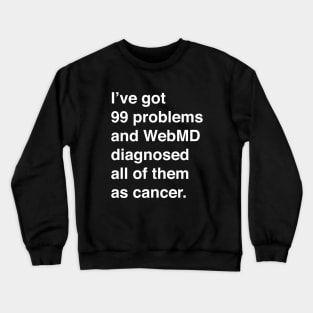 I've Got 99 Problems And WebMD Diagnosed All Of Them As Cancer (White Text) Crewneck Sweatshirt